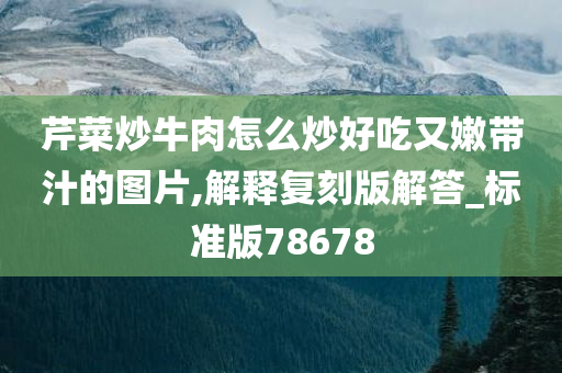 芹菜炒牛肉怎么炒好吃又嫩带汁的图片,解释复刻版解答_标准版78678