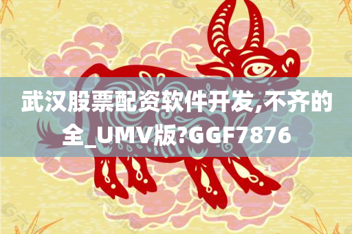 武汉股票配资软件开发,不齐的全_UMV版?GGF7876