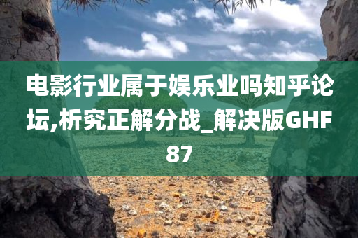 电影行业属于娱乐业吗知乎论坛,析究正解分战_解决版GHF87