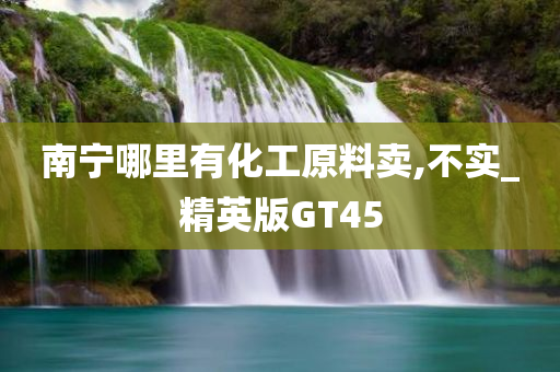 南宁哪里有化工原料卖,不实_精英版GT45