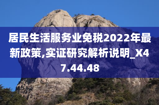 居民生活服务业免税2022年最新政策,实证研究解析说明_X47.44.48