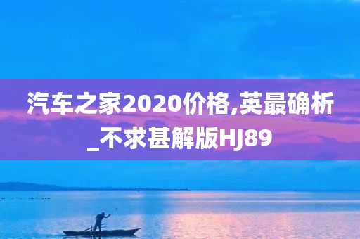 汽车之家2020价格,英最确析_不求甚解版HJ89