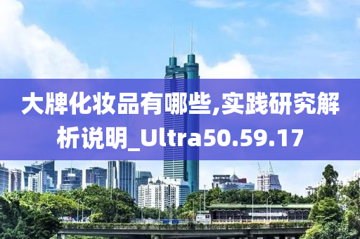 大牌化妆品有哪些,实践研究解析说明_Ultra50.59.17