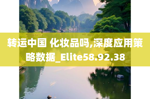 转运中国 化妆品吗,深度应用策略数据_Elite58.92.38