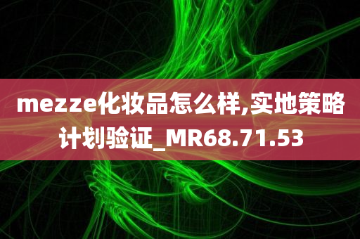 mezze化妆品怎么样,实地策略计划验证_MR68.71.53