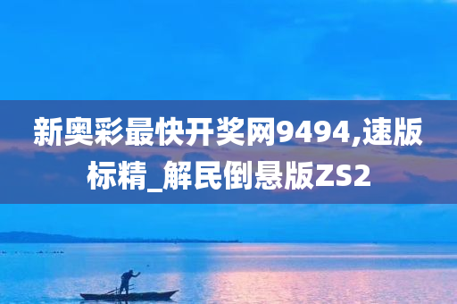 新奥彩最快开奖网9494,速版标精_解民倒悬版ZS2