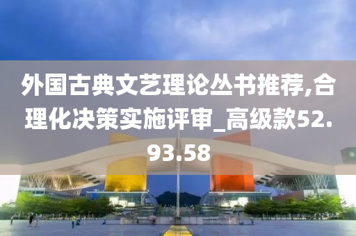 外国古典文艺理论丛书推荐,合理化决策实施评审_高级款52.93.58