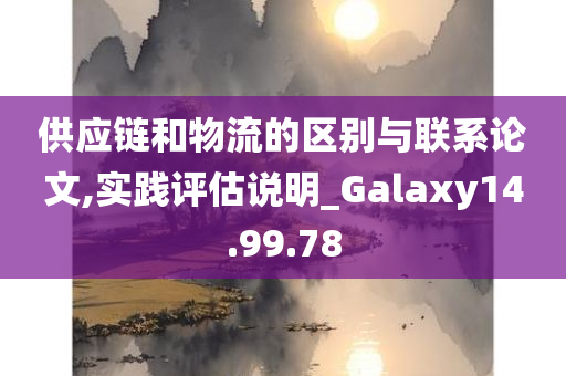 供应链和物流的区别与联系论文,实践评估说明_Galaxy14.99.78