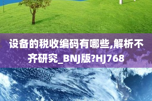 设备的税收编码有哪些,解析不齐研究_BNJ版?HJ768