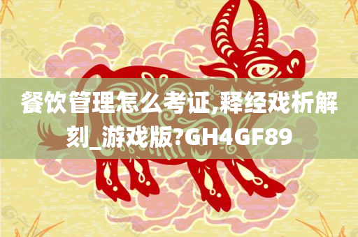 餐饮管理怎么考证,释经戏析解刻_游戏版?GH4GF89