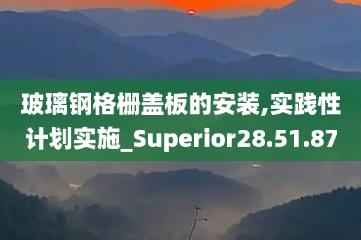 玻璃钢格栅盖板的安装,实践性计划实施_Superior28.51.87