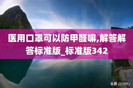 医用口罩可以防甲醛嘛,解答解答标准版_标准版342