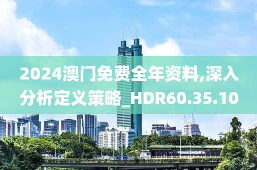 2024澳门免费全年资料,深入分析定义策略_HDR60.35.10