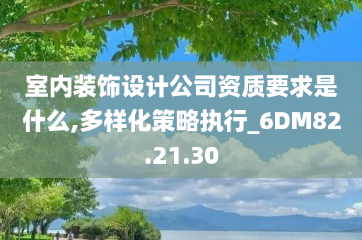 室内装饰设计公司资质要求是什么,多样化策略执行_6DM82.21.30