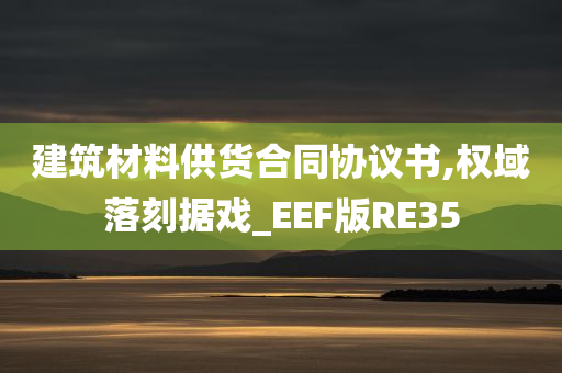 建筑材料供货合同协议书,权域落刻据戏_EEF版RE35