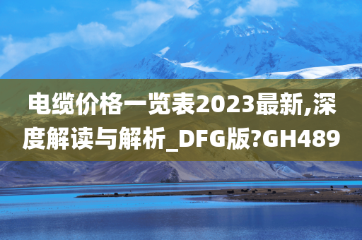 电缆价格一览表2023最新,深度解读与解析_DFG版?GH489