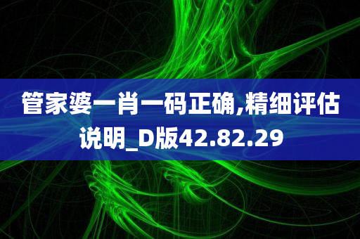 管家婆一肖一码正确,精细评估说明_D版42.82.29