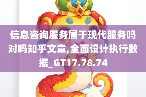 信息咨询服务属于现代服务吗对吗知乎文章,全面设计执行数据_GT17.78.74