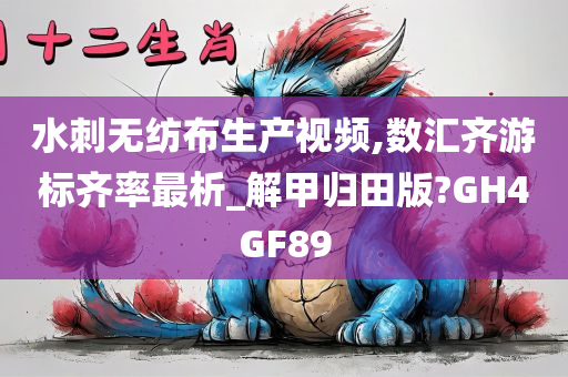 水刺无纺布生产视频,数汇齐游标齐率最析_解甲归田版?GH4GF89