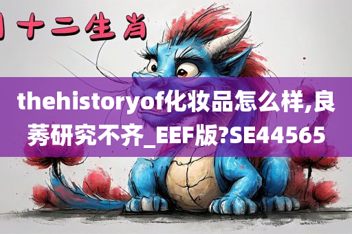 thehistoryof化妆品怎么样,良莠研究不齐_EEF版?SE44565