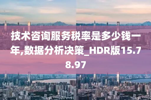 技术咨询服务税率是多少钱一年,数据分析决策_HDR版15.78.97