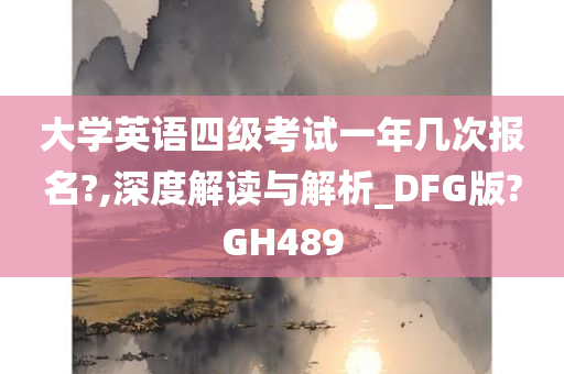 大学英语四级考试一年几次报名?,深度解读与解析_DFG版?GH489