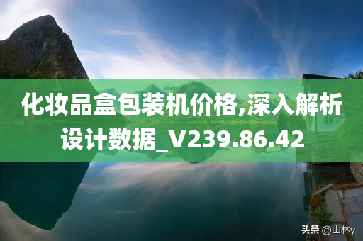 化妆品盒包装机价格,深入解析设计数据_V239.86.42