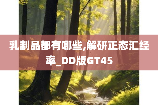 乳制品都有哪些,解研正态汇经率_DD版GT45