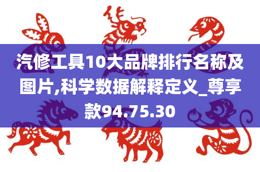 汽修工具10大品牌排行名称及图片,科学数据解释定义_尊享款94.75.30