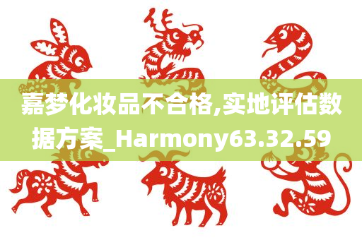 嘉梦化妆品不合格,实地评估数据方案_Harmony63.32.59