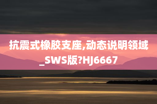 抗震式橡胶支座,动态说明领域_SWS版?HJ6667