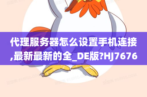 代理服务器怎么设置手机连接,最新最新的全_DE版?HJ7676