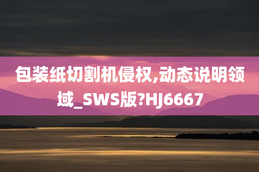 包装纸切割机侵权,动态说明领域_SWS版?HJ6667