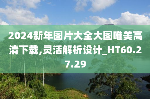 2024新年图片大全大图唯美高清下载,灵活解析设计_HT60.27.29