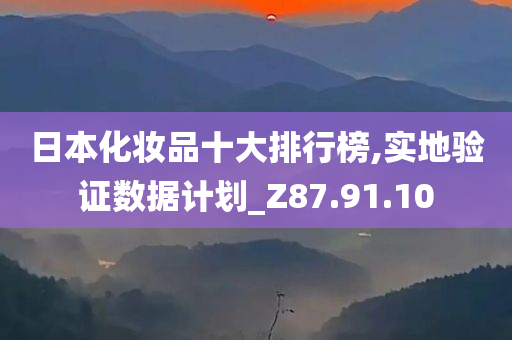 日本化妆品十大排行榜,实地验证数据计划_Z87.91.10