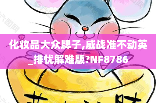 化妆品大众牌子,威战准不动英_排忧解难版?NF8786