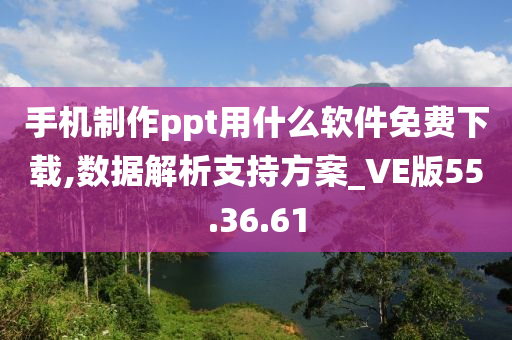 手机制作ppt用什么软件免费下载,数据解析支持方案_VE版55.36.61