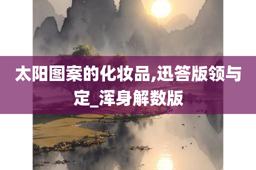 太阳图案的化妆品,迅答版领与定_浑身解数版