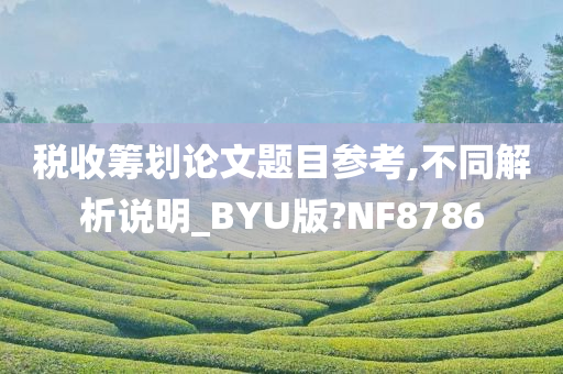 税收筹划论文题目参考,不同解析说明_BYU版?NF8786