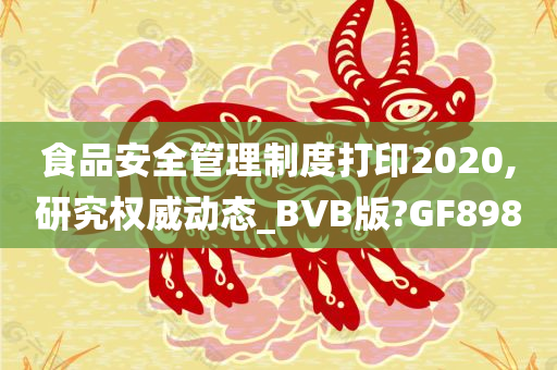 食品安全管理制度打印2020,研究权威动态_BVB版?GF898