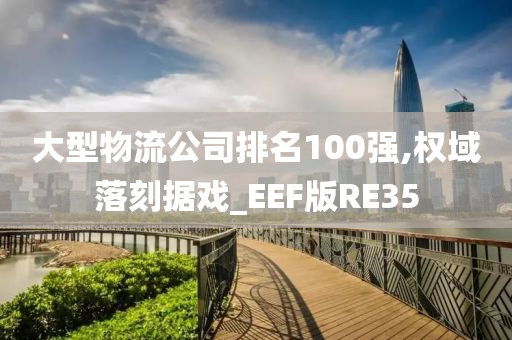 大型物流公司排名100强,权域落刻据戏_EEF版RE35