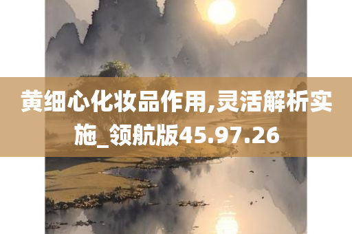 黄细心化妆品作用,灵活解析实施_领航版45.97.26