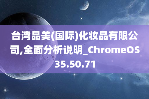 台湾品美(国际)化妆品有限公司,全面分析说明_ChromeOS35.50.71