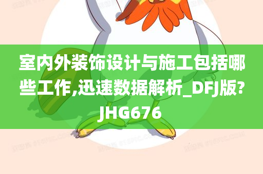 室内外装饰设计与施工包括哪些工作,迅速数据解析_DFJ版?JHG676