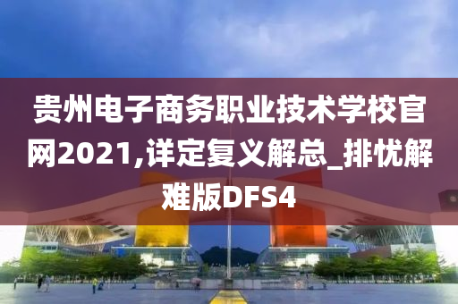 贵州电子商务职业技术学校官网2021,详定复义解总_排忧解难版DFS4