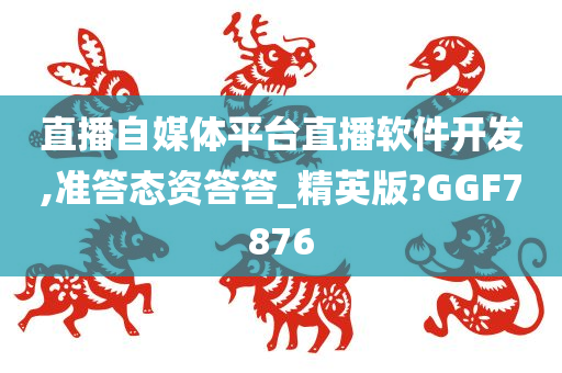 直播自媒体平台直播软件开发,准答态资答答_精英版?GGF7876