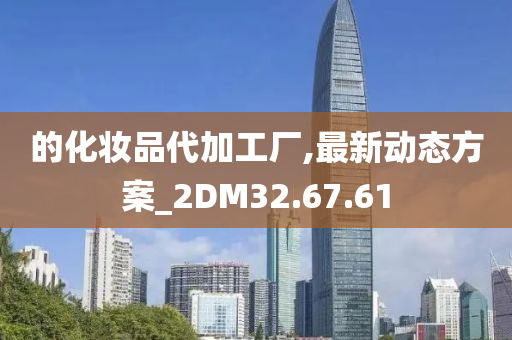 的化妆品代加工厂,最新动态方案_2DM32.67.61