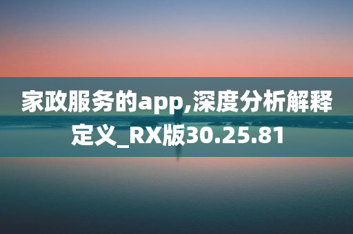 家政服务的app,深度分析解释定义_RX版30.25.81