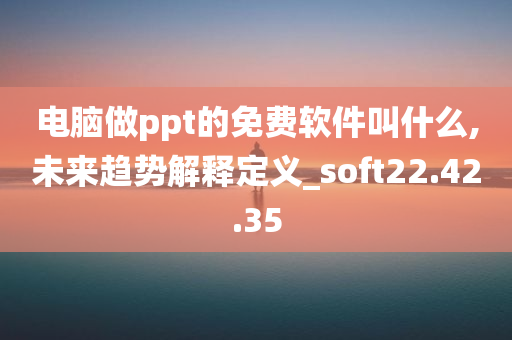 电脑做ppt的免费软件叫什么,未来趋势解释定义_soft22.42.35