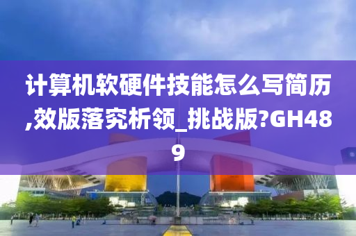 计算机软硬件技能怎么写简历,效版落究析领_挑战版?GH489